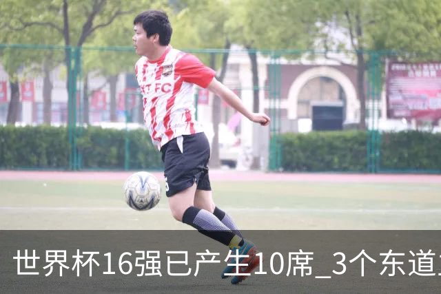 世界杯16强已产生10席 3个东道主全部晋级