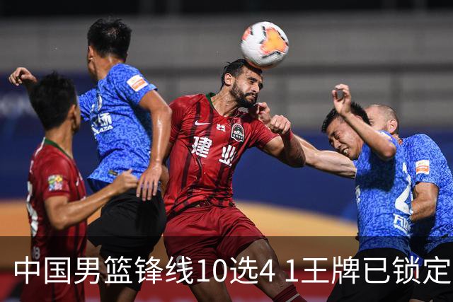 中国男篮锋线10选4 1王牌已锁定 2大常客或意外落选 郭士强要变招