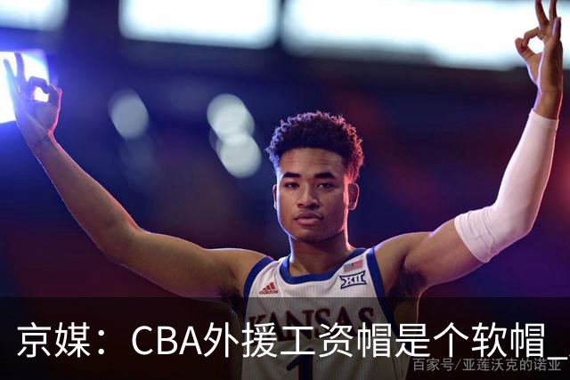 京媒：CBA外援工资帽是个软帽 超了只需额外缴纳调节费 并不违规