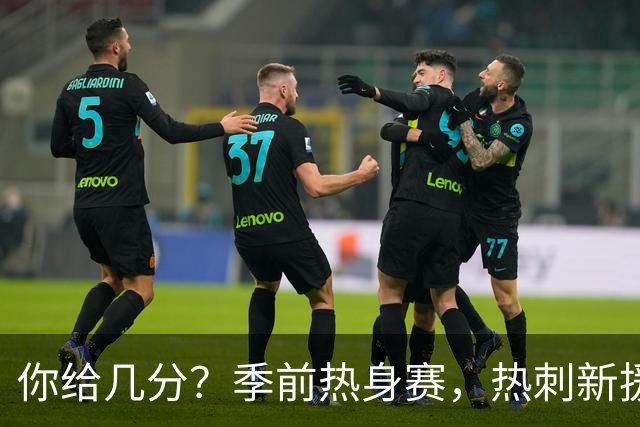 你给几分？季前热身赛，热刺新援M费打进一记精彩凌空抽射