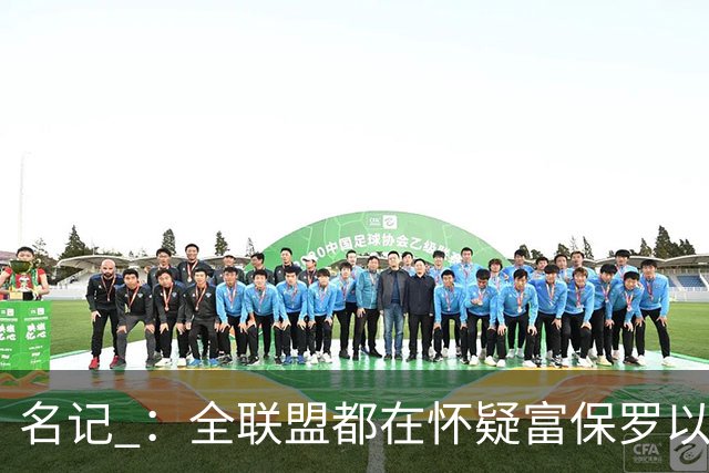 名记 ：全联盟都在怀疑富保罗以及浓眉本人是否想留在奇才