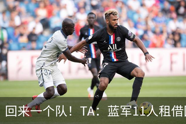 回来一个队！TA：蓝军11人租借回归未来各异 杰克逊等3人可能留用