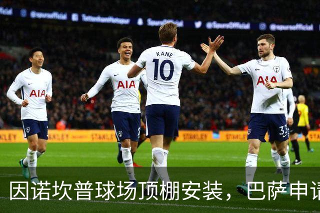 因诺坎普球场顶棚安装，巴萨申请2027-28赛季上半程主场比赛改地