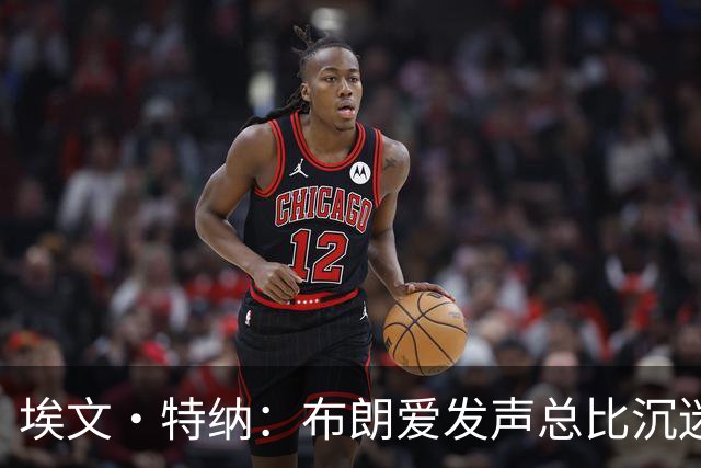 埃文·特纳：布朗爱发声总比沉迷于夜总会好得多 他并不让人反感