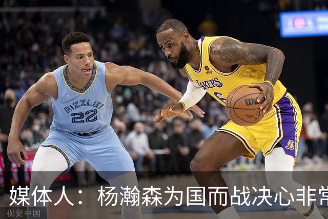 媒体人：杨瀚森为国而战决心非常坚定 拳拳报国之心令人印象深刻