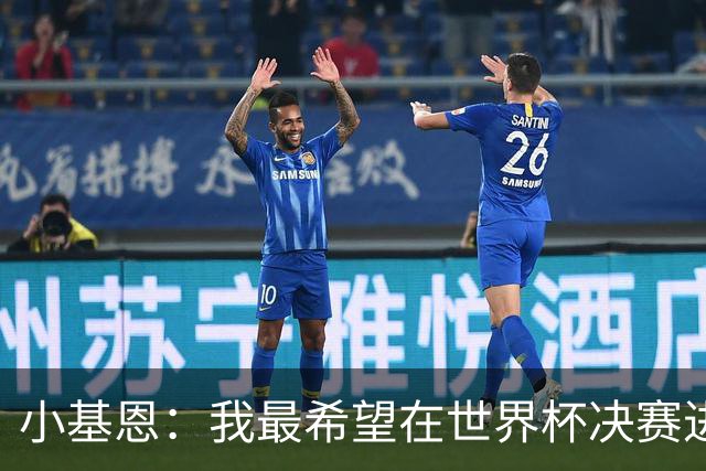 小基恩：我最希望在世界杯决赛进球，我的偶像是巴蒂斯图塔