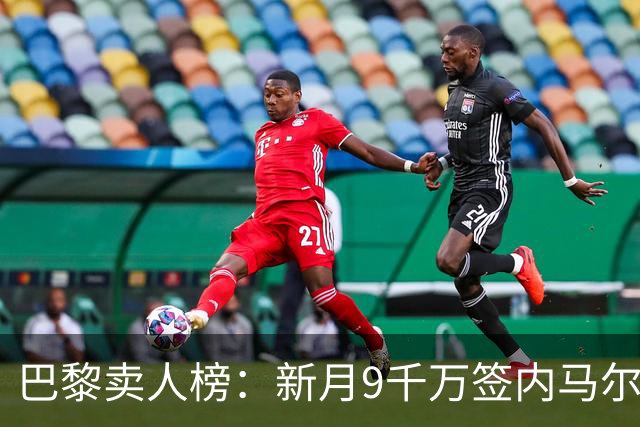 巴黎卖人榜：新月9千万签内马尔 贡萨洛、西蒙斯、乌加特列前四