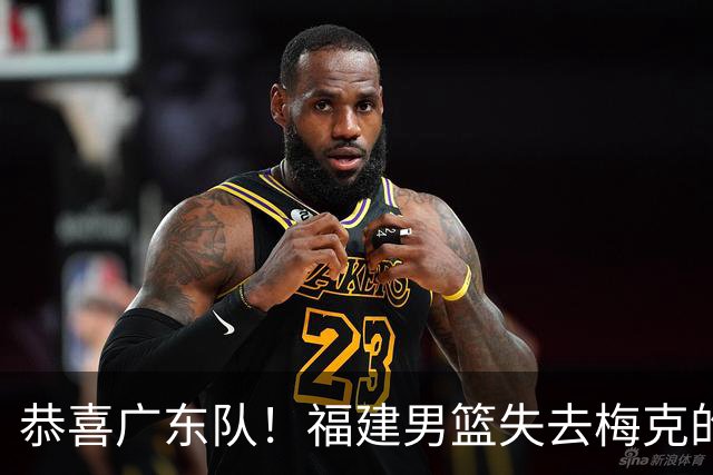 恭喜广东队！福建男篮失去梅克的优先续约权，朱芳雨出手抢人？