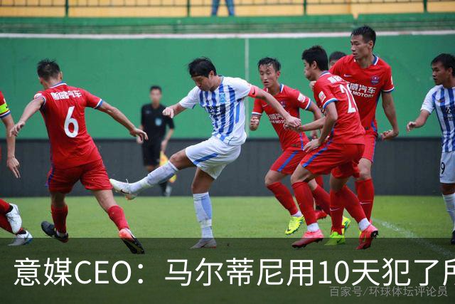 意媒CEO：马尔蒂尼用10天犯了所有不该犯的错，别迷信旗帜了