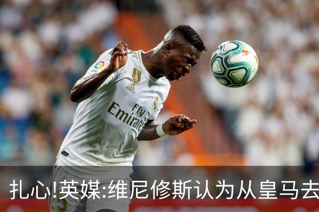 扎心!英媒:维尼修斯认为从皇马去阿森纳是一种倒退 他想留在皇马