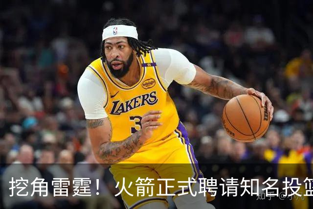 挖角雷霆！火箭正式聘请知名投篮专家担任助教 有望改善三分短板