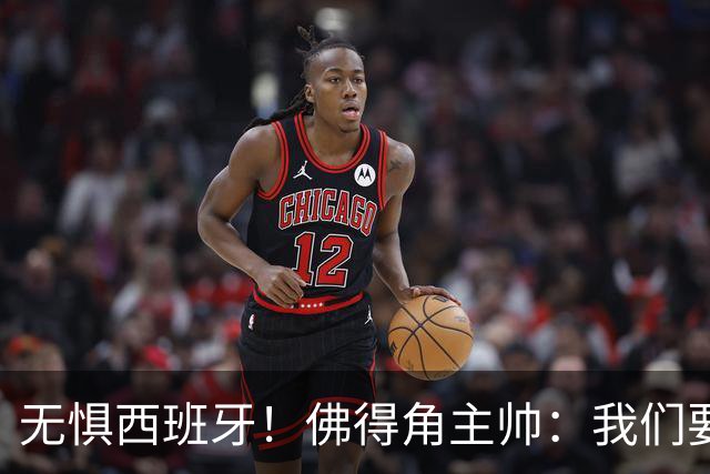 无惧西班牙！佛得角主帅：我们要证明配得上世界杯