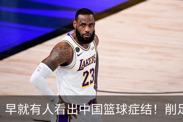 早就有人看出中国篮球症结！削足适履，郭士强困死中国男篮