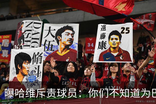 曝哈维斥责球员：你们不知道为巴萨踢球意味着什么