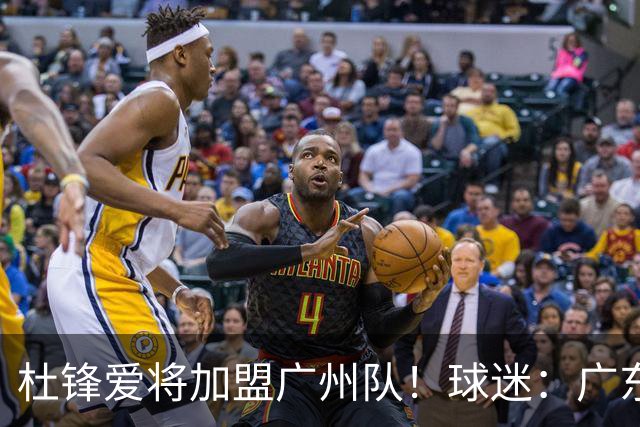 杜锋爱将加盟广州队！球迷：广东队亏大了