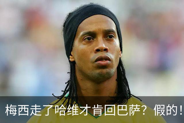 梅西走了哈维才肯回巴萨？假的！他真希望拥有梅西
