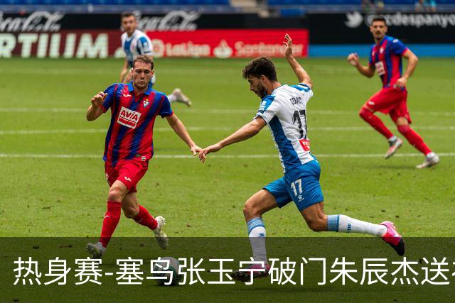 热身赛-塞鸟张玉宁破门朱辰杰送礼 国足2-1客胜新加坡