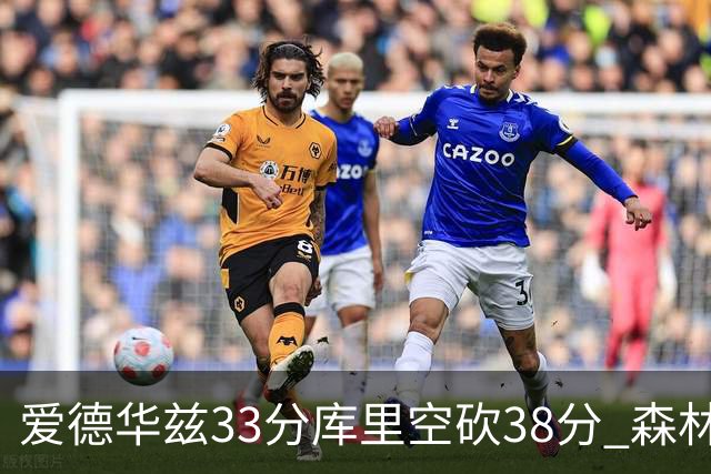 爱德华兹33分库里空砍38分 森林狼克勇士6连胜