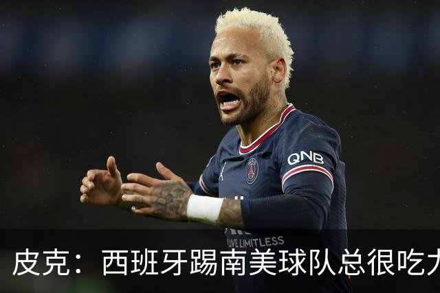 皮克：西班牙踢南美球队总很吃力，梅西若卫冕能完成生涯完美闭环