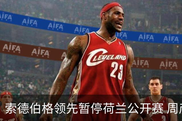 索德伯格领先暂停荷兰公开赛 周彦含晋级机会大
