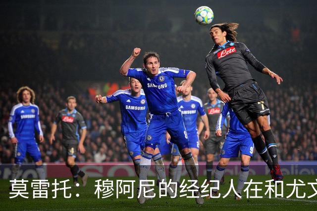 莫雷托：穆阿尼的经纪人在和尤文谈判的同时 也在接触大巴黎