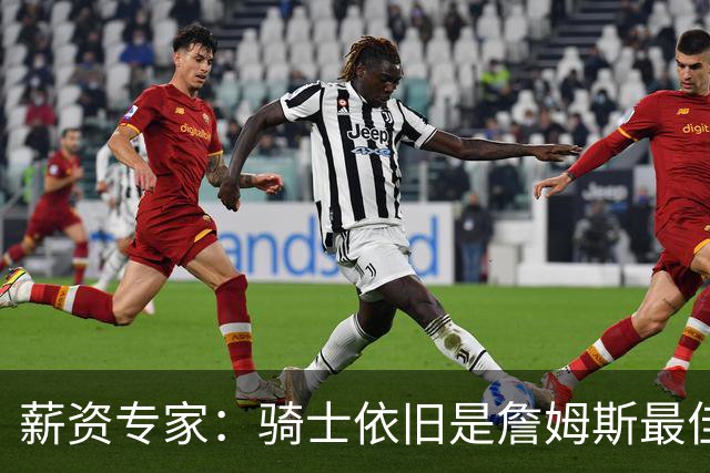 薪资专家：骑士依旧是詹姆斯最佳去处 骑士阵容深厚&无需大调整