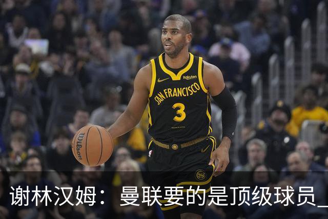谢林汉姆：曼联要的是顶级球员 M费不够好没必要为错过他沮丧