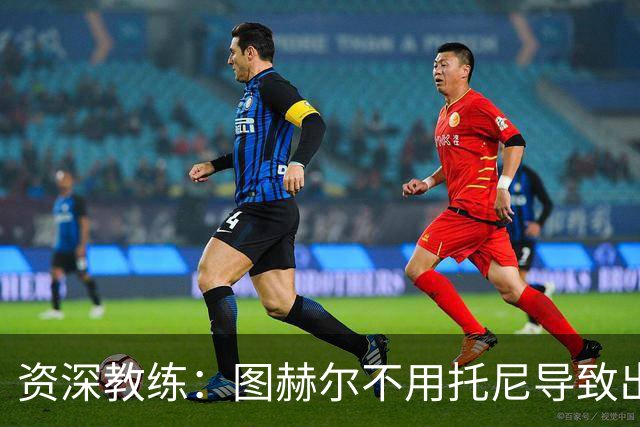 资深教练：图赫尔不用托尼导致出局，对阿根廷早点上他绝对管用
