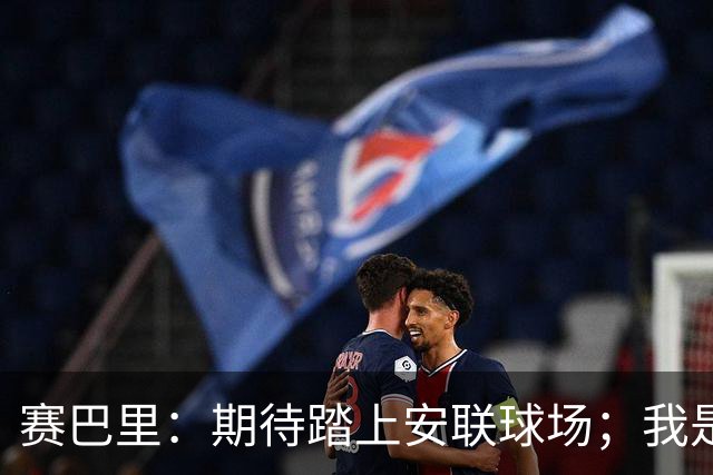 赛巴里：期待踏上安联球场；我是库里粉丝 还喜欢看《浴血黑帮》