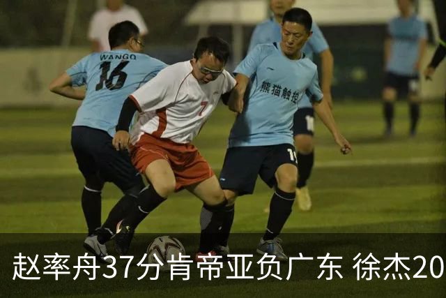 赵率舟37分肯帝亚负广东 徐杰20+6易建联12分