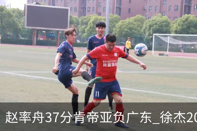 赵率舟37分肯帝亚负广东 徐杰20+6易建联12分