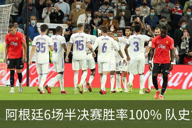 阿根廷6场半决赛胜率100% 队史第7次进决赛仅次于德国