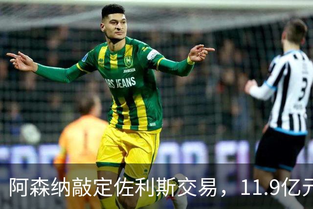 阿森纳敲定佐利斯交易，11.9亿元冲击罗杰斯，同步求购多面手孔萨