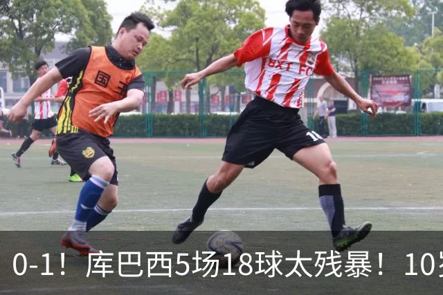 0-1！库巴西5场18球太残暴！10岁1米85冲垮中国足球小将红队