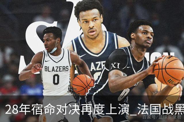 28年宿命对决再度上演 法国战黑马大胜不易