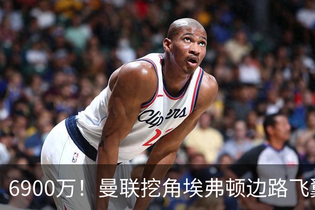 6900万！曼联挖角埃弗顿边路飞翼，莱奥主动示好却遭红魔冷落