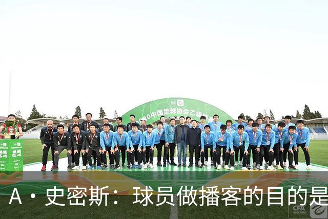 A·史密斯：球员做播客的目的是想消除媒体行业并扮演受害者